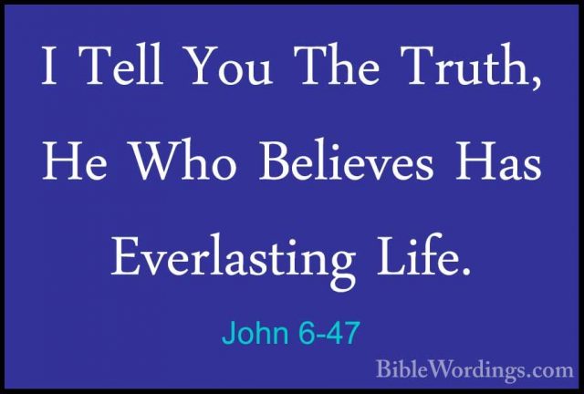 John 6-47 - I Tell You The Truth, He Who Believes Has EverlastingI Tell You The Truth, He Who Believes Has Everlasting Life. 