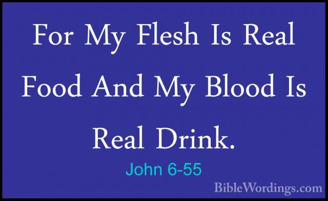 John 6-55 - For My Flesh Is Real Food And My Blood Is Real Drink.For My Flesh Is Real Food And My Blood Is Real Drink. 