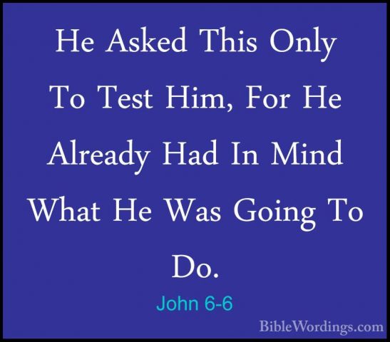 John 6-6 - He Asked This Only To Test Him, For He Already Had InHe Asked This Only To Test Him, For He Already Had In Mind What He Was Going To Do. 