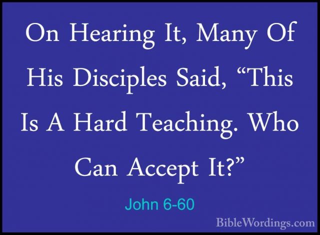 John 6-60 - On Hearing It, Many Of His Disciples Said, "This Is AOn Hearing It, Many Of His Disciples Said, "This Is A Hard Teaching. Who Can Accept It?" 
