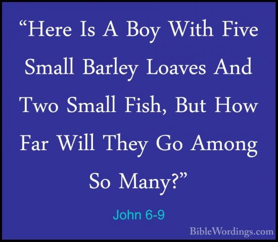 John 6-9 - "Here Is A Boy With Five Small Barley Loaves And Two S"Here Is A Boy With Five Small Barley Loaves And Two Small Fish, But How Far Will They Go Among So Many?" 