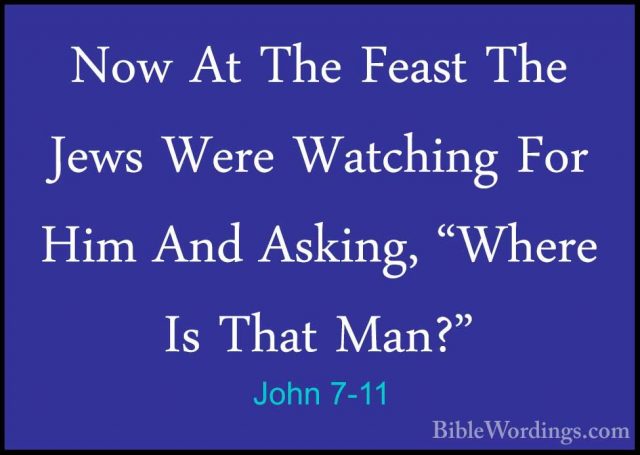 John 7-11 - Now At The Feast The Jews Were Watching For Him And ANow At The Feast The Jews Were Watching For Him And Asking, "Where Is That Man?" 