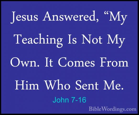 John 7-16 - Jesus Answered, "My Teaching Is Not My Own. It ComesJesus Answered, "My Teaching Is Not My Own. It Comes From Him Who Sent Me. 