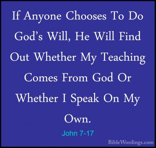 John 7-17 - If Anyone Chooses To Do God's Will, He Will Find OutIf Anyone Chooses To Do God's Will, He Will Find Out Whether My Teaching Comes From God Or Whether I Speak On My Own. 