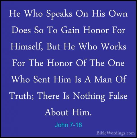 John 7-18 - He Who Speaks On His Own Does So To Gain Honor For HiHe Who Speaks On His Own Does So To Gain Honor For Himself, But He Who Works For The Honor Of The One Who Sent Him Is A Man Of Truth; There Is Nothing False About Him. 