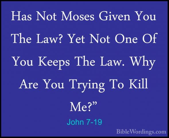 John 7-19 - Has Not Moses Given You The Law? Yet Not One Of You KHas Not Moses Given You The Law? Yet Not One Of You Keeps The Law. Why Are You Trying To Kill Me?" 