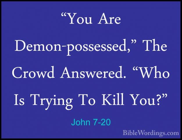John 7-20 - "You Are Demon-possessed," The Crowd Answered. "Who I"You Are Demon-possessed," The Crowd Answered. "Who Is Trying To Kill You?" 
