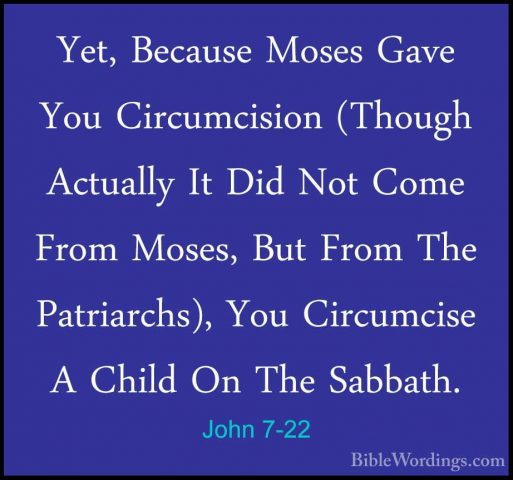 John 7-22 - Yet, Because Moses Gave You Circumcision (Though ActuYet, Because Moses Gave You Circumcision (Though Actually It Did Not Come From Moses, But From The Patriarchs), You Circumcise A Child On The Sabbath. 