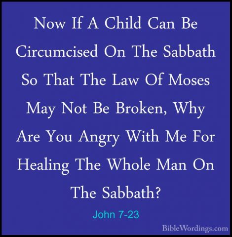 John 7-23 - Now If A Child Can Be Circumcised On The Sabbath So TNow If A Child Can Be Circumcised On The Sabbath So That The Law Of Moses May Not Be Broken, Why Are You Angry With Me For Healing The Whole Man On The Sabbath? 