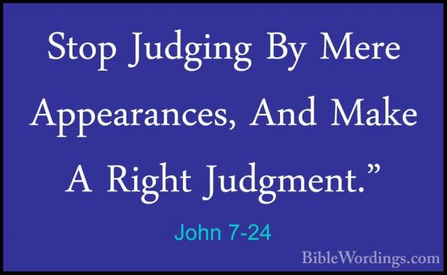 John 7-24 - Stop Judging By Mere Appearances, And Make A Right JuStop Judging By Mere Appearances, And Make A Right Judgment." 