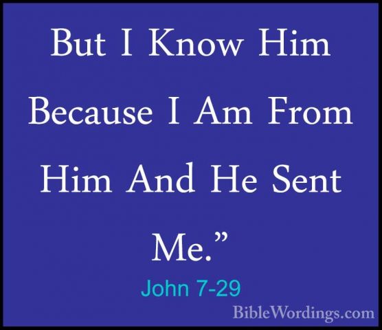 John 7-29 - But I Know Him Because I Am From Him And He Sent Me."But I Know Him Because I Am From Him And He Sent Me." 
