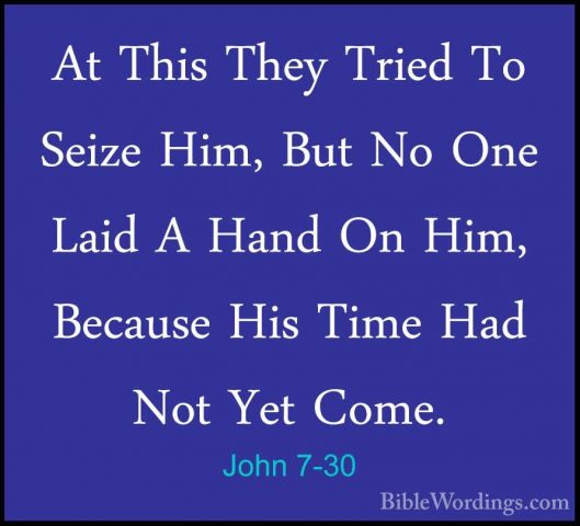John 7-30 - At This They Tried To Seize Him, But No One Laid A HaAt This They Tried To Seize Him, But No One Laid A Hand On Him, Because His Time Had Not Yet Come. 