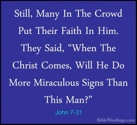 John 7-31 - Still, Many In The Crowd Put Their Faith In Him. TheyStill, Many In The Crowd Put Their Faith In Him. They Said, "When The Christ Comes, Will He Do More Miraculous Signs Than This Man?" 