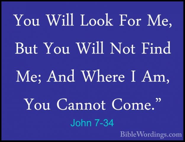 John 7-34 - You Will Look For Me, But You Will Not Find Me; And WYou Will Look For Me, But You Will Not Find Me; And Where I Am, You Cannot Come." 