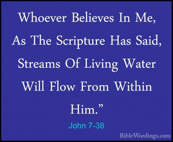 John 7-38 - Whoever Believes In Me, As The Scripture Has Said, StWhoever Believes In Me, As The Scripture Has Said, Streams Of Living Water Will Flow From Within Him." 