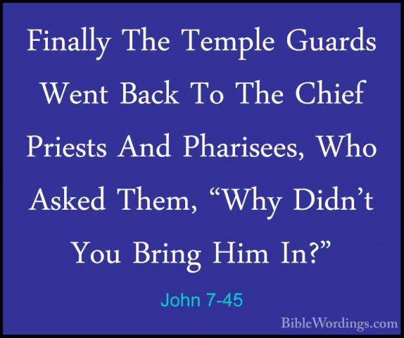 John 7-45 - Finally The Temple Guards Went Back To The Chief PrieFinally The Temple Guards Went Back To The Chief Priests And Pharisees, Who Asked Them, "Why Didn't You Bring Him In?" 