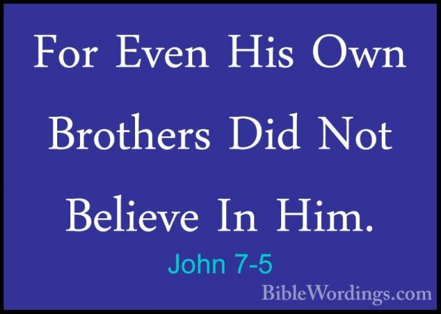 John 7-5 - For Even His Own Brothers Did Not Believe In Him.For Even His Own Brothers Did Not Believe In Him. 