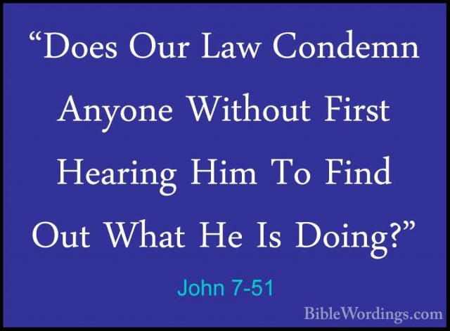 John 7-51 - "Does Our Law Condemn Anyone Without First Hearing Hi"Does Our Law Condemn Anyone Without First Hearing Him To Find Out What He Is Doing?" 