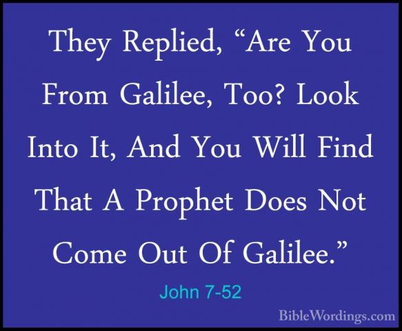 John 7-52 - They Replied, "Are You From Galilee, Too? Look Into IThey Replied, "Are You From Galilee, Too? Look Into It, And You Will Find That A Prophet Does Not Come Out Of Galilee." 