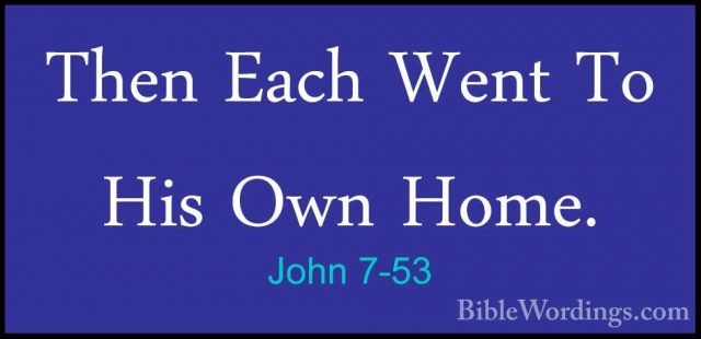 John 7-53 - Then Each Went To His Own Home.Then Each Went To His Own Home.