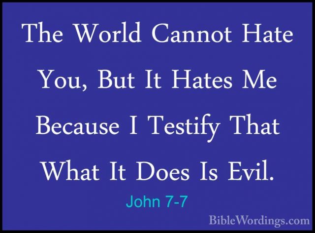 John 7-7 - The World Cannot Hate You, But It Hates Me Because I TThe World Cannot Hate You, But It Hates Me Because I Testify That What It Does Is Evil. 