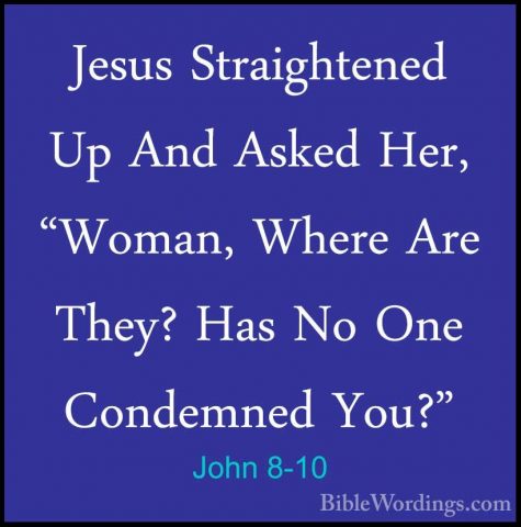 John 8-10 - Jesus Straightened Up And Asked Her, "Woman, Where ArJesus Straightened Up And Asked Her, "Woman, Where Are They? Has No One Condemned You?" 