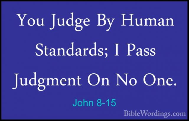John 8-15 - You Judge By Human Standards; I Pass Judgment On No OYou Judge By Human Standards; I Pass Judgment On No One. 