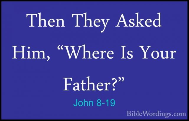 John 8-19 - Then They Asked Him, "Where Is Your Father?"Then They Asked Him, "Where Is Your Father?" 
