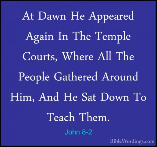 John 8-2 - At Dawn He Appeared Again In The Temple Courts, WhereAt Dawn He Appeared Again In The Temple Courts, Where All The People Gathered Around Him, And He Sat Down To Teach Them. 