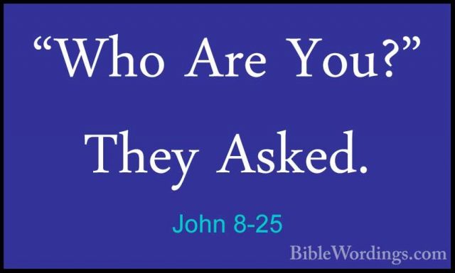 John 8-25 - "Who Are You?" They Asked."Who Are You?" They Asked. 