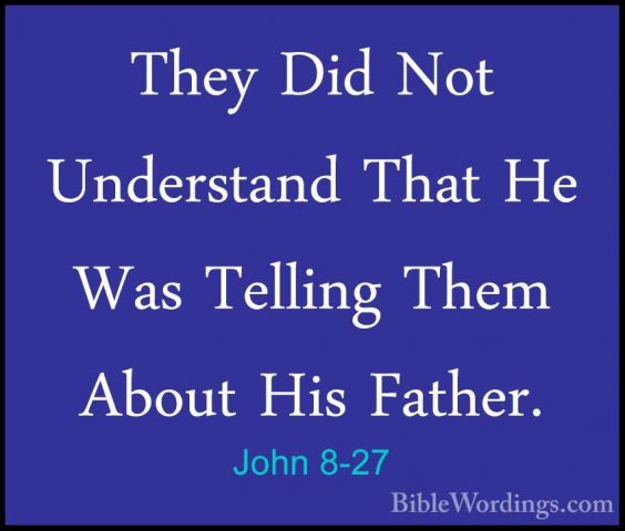 John 8-27 - They Did Not Understand That He Was Telling Them AbouThey Did Not Understand That He Was Telling Them About His Father. 