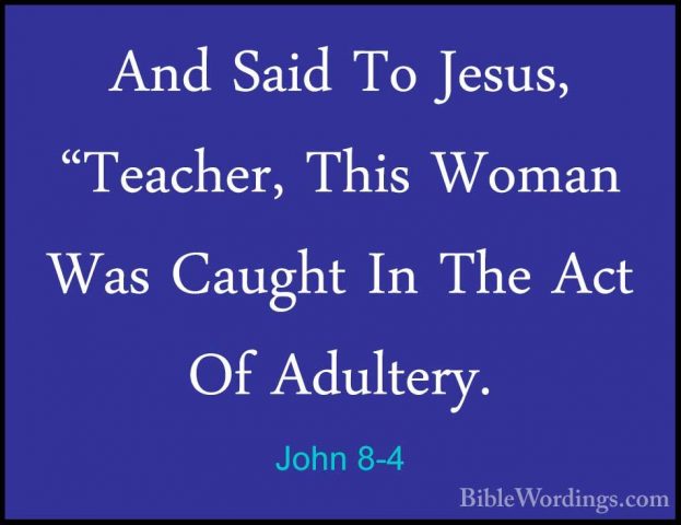 John 8-4 - And Said To Jesus, "Teacher, This Woman Was Caught InAnd Said To Jesus, "Teacher, This Woman Was Caught In The Act Of Adultery. 