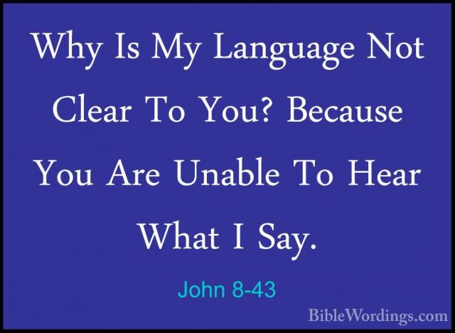 John 8-43 - Why Is My Language Not Clear To You? Because You AreWhy Is My Language Not Clear To You? Because You Are Unable To Hear What I Say. 