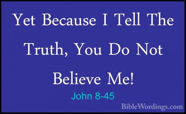 John 8-45 - Yet Because I Tell The Truth, You Do Not Believe Me!Yet Because I Tell The Truth, You Do Not Believe Me! 