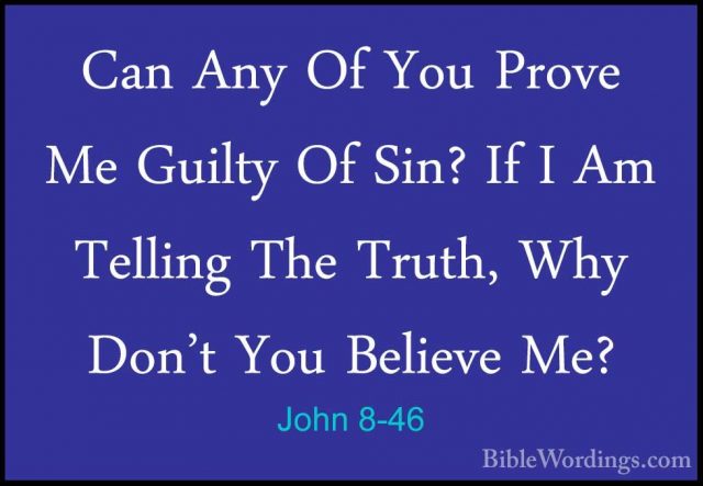 John 8-46 - Can Any Of You Prove Me Guilty Of Sin? If I Am TellinCan Any Of You Prove Me Guilty Of Sin? If I Am Telling The Truth, Why Don't You Believe Me? 
