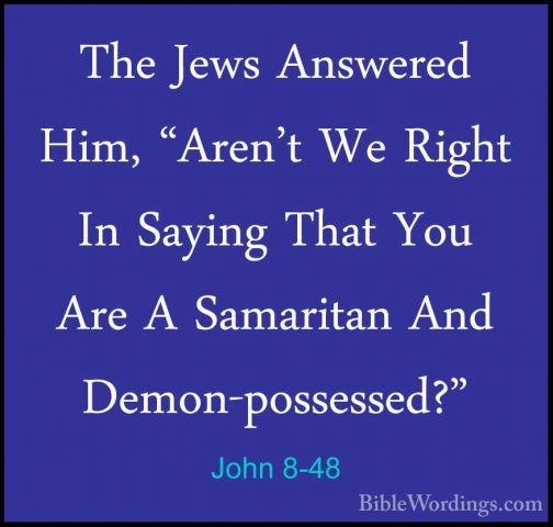 John 8-48 - The Jews Answered Him, "Aren't We Right In Saying ThaThe Jews Answered Him, "Aren't We Right In Saying That You Are A Samaritan And Demon-possessed?" 