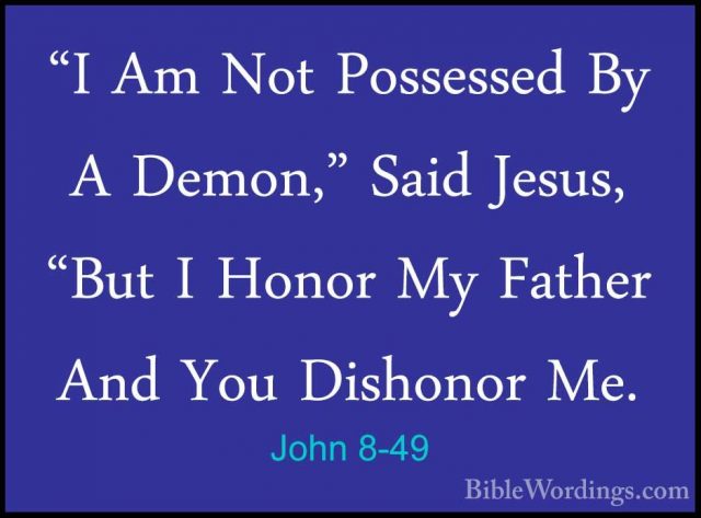 John 8-49 - "I Am Not Possessed By A Demon," Said Jesus, "But I H"I Am Not Possessed By A Demon," Said Jesus, "But I Honor My Father And You Dishonor Me. 