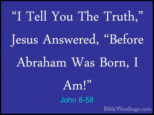 John 8-58 - "I Tell You The Truth," Jesus Answered, "Before Abrah"I Tell You The Truth," Jesus Answered, "Before Abraham Was Born, I Am!" 