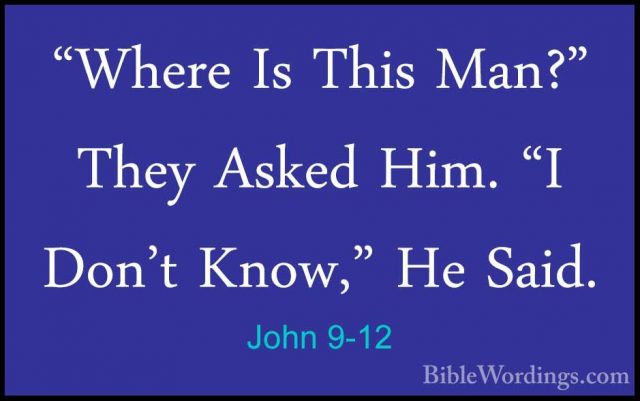 John 9-12 - "Where Is This Man?" They Asked Him. "I Don't Know,""Where Is This Man?" They Asked Him. "I Don't Know," He Said. 