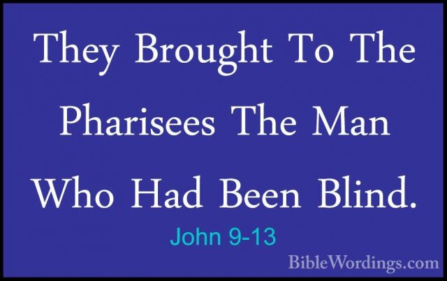 John 9-13 - They Brought To The Pharisees The Man Who Had Been BlThey Brought To The Pharisees The Man Who Had Been Blind. 