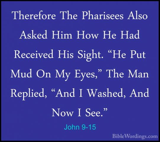 John 9-15 - Therefore The Pharisees Also Asked Him How He Had RecTherefore The Pharisees Also Asked Him How He Had Received His Sight. "He Put Mud On My Eyes," The Man Replied, "And I Washed, And Now I See." 