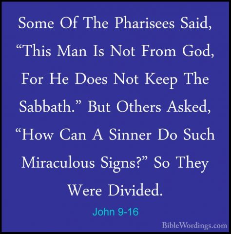 John 9-16 - Some Of The Pharisees Said, "This Man Is Not From GodSome Of The Pharisees Said, "This Man Is Not From God, For He Does Not Keep The Sabbath." But Others Asked, "How Can A Sinner Do Such Miraculous Signs?" So They Were Divided. 