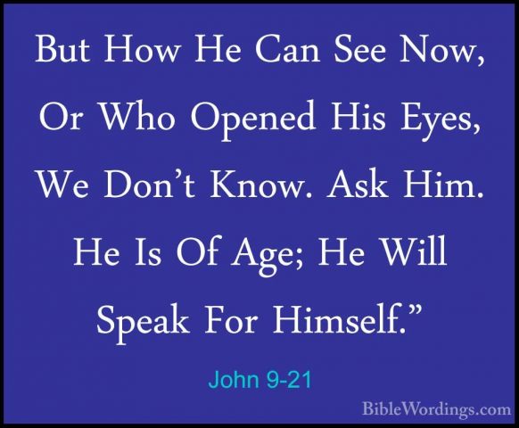 John 9-21 - But How He Can See Now, Or Who Opened His Eyes, We DoBut How He Can See Now, Or Who Opened His Eyes, We Don't Know. Ask Him. He Is Of Age; He Will Speak For Himself." 