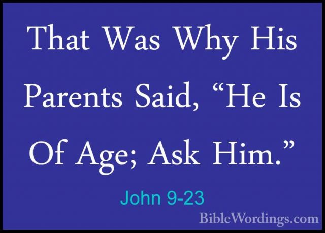 John 9-23 - That Was Why His Parents Said, "He Is Of Age; Ask HimThat Was Why His Parents Said, "He Is Of Age; Ask Him." 