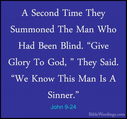 John 9-24 - A Second Time They Summoned The Man Who Had Been BlinA Second Time They Summoned The Man Who Had Been Blind. "Give Glory To God, " They Said. "We Know This Man Is A Sinner." 
