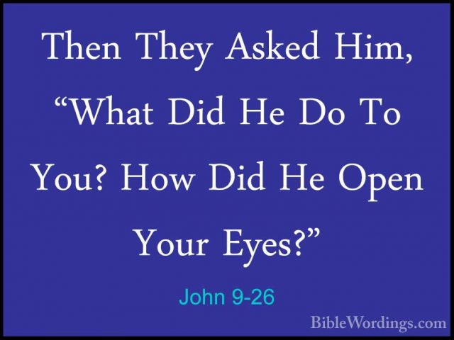 John 9-26 - Then They Asked Him, "What Did He Do To You? How DidThen They Asked Him, "What Did He Do To You? How Did He Open Your Eyes?" 