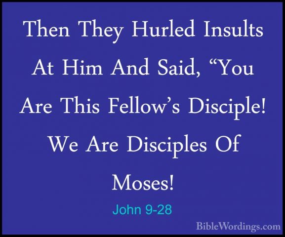 John 9-28 - Then They Hurled Insults At Him And Said, "You Are ThThen They Hurled Insults At Him And Said, "You Are This Fellow's Disciple! We Are Disciples Of Moses! 