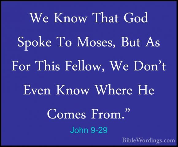 John 9-29 - We Know That God Spoke To Moses, But As For This FellWe Know That God Spoke To Moses, But As For This Fellow, We Don't Even Know Where He Comes From." 