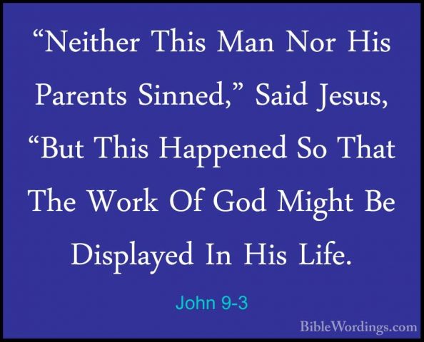 John 9-3 - "Neither This Man Nor His Parents Sinned," Said Jesus,"Neither This Man Nor His Parents Sinned," Said Jesus, "But This Happened So That The Work Of God Might Be Displayed In His Life. 