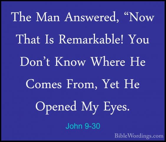 John 9-30 - The Man Answered, "Now That Is Remarkable! You Don'tThe Man Answered, "Now That Is Remarkable! You Don't Know Where He Comes From, Yet He Opened My Eyes. 